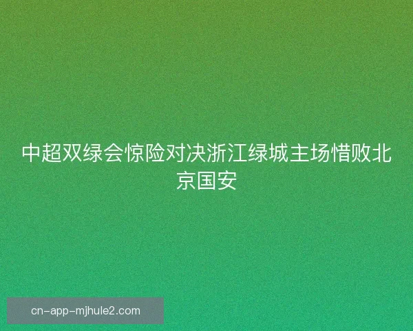 中超双绿会惊险对决浙江绿城主场惜败北京国安