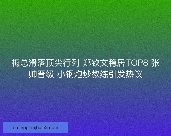 梅总滑落顶尖行列 郑钦文稳居TOP8 张帅晋级 小钢炮炒教练引发热议