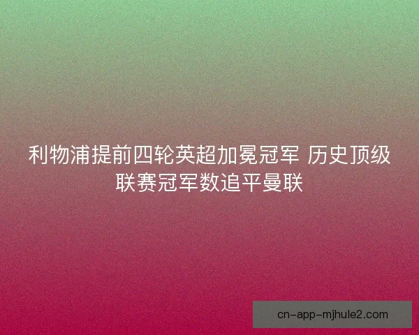 利物浦提前四轮英超加冕冠军 历史顶级联赛冠军数追平曼联 利物浦提前四轮英超加冕冠军 历史顶级联赛冠军数追平曼联