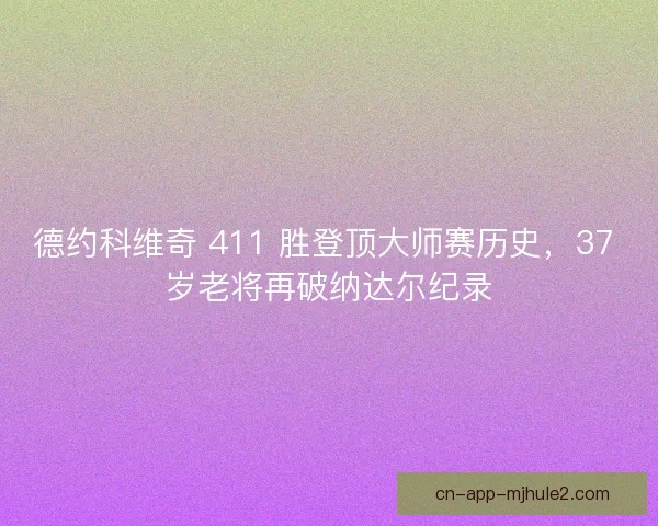 德约科维奇 411 胜登顶大师赛历史，37 岁老将再破纳达尔纪录
