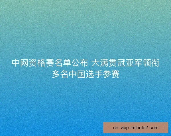 中网资格赛名单公布 大满贯冠亚军领衔多名中国选手参赛