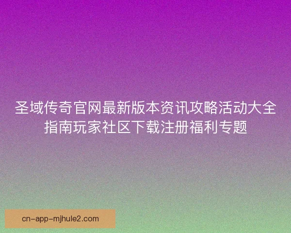 圣域传奇官网最新版本资讯攻略活动大全指南玩家社区下载注册福利专题 圣域传奇官网最新版本资讯攻略活动大全指南玩家社区下载注册福利专题